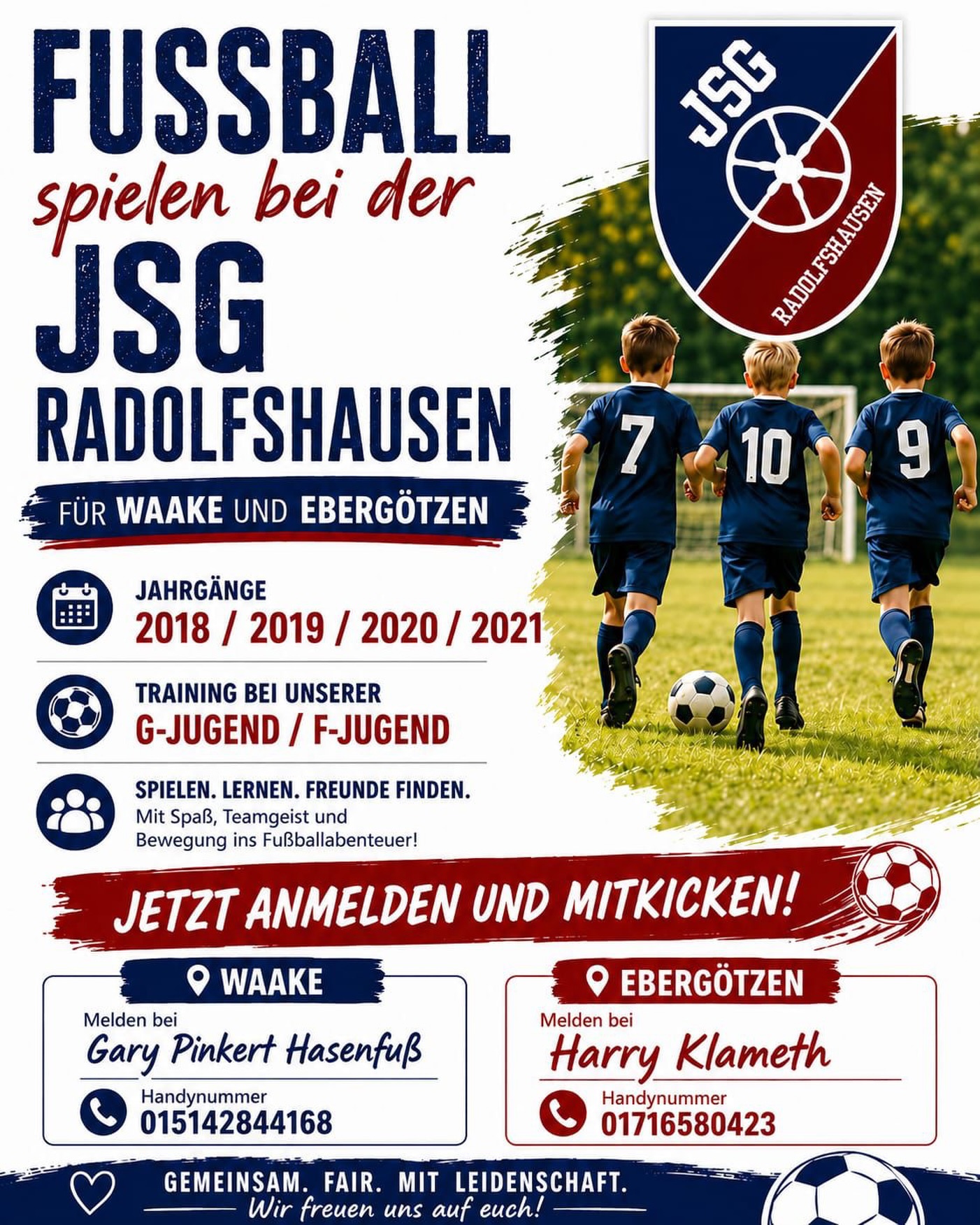 ⚽️ Fußball spielen bei der JSG Radolfshausen! ⚽️

Du hast Lust auf Bewegung, Teamgeist und neue Freundschaften? Dann komm zu uns auf den Fußballplatz! 

Wir suchen Kinder der Jahrgänge 2018, 2019, 2020 und 2021 für unsere G- und F-Jugend in Waake und Ebergötzen. 

🌟 Spielen
🌟 Lernen
🌟 Freunde finden
🌟 Gemeinsam wachsen

Bei uns stehen Spaß am Fußball, Fairness und Teamgeist im Mittelpunkt. Werde Teil unserer Fußballfamilie und erlebe spannende Trainingseinheiten und viele tolle Momente auf dem Platz!

📍Jetzt anmelden und mitkicken!

➡️Für Waake:
Meldet euch bei Gary Pinkert Hasenfuß
📞 015142844168 

➡️Für Ebergötzen:
Meldet euch bei Harry Klameth
📞 01716580423 

💙❤️Gemeinsam. Fair. Mit Leidenschaft.❤️💙

Wir freuen uns auf euch! ⚽️ 

#fußball #nachwuchs #jsgradolfshausen #waake #ebergötzen